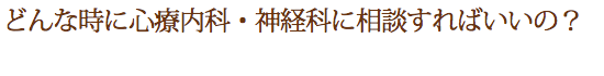 どんな時に心療内科・神経科に相談すればいいの？