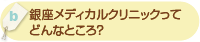 「銀座メディカルクリニックってどんなところ？