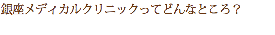 銀座メディカルクリニックってどんなところ？