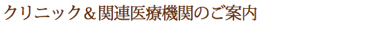 クリニック＆関連医療機関のご案内