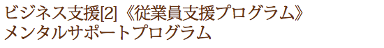 ビジネス支援[2]《従業員支援プログラム》メンタルサポートプログラム